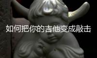 如何把你的吉他变成敲击乐器