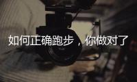 如何正确跑步，你做对了吗�？