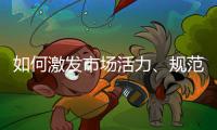 如何激发市场活力�、规范市场秩序？ 听国家市场监督管理总局局长张工怎么说