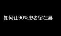 如何让90%患者留在县域
？