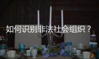 如何识别非法社会组织？民政部解答