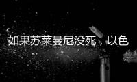 如果苏莱曼尼没死，以色列就不敢动伊朗了	？丨军事