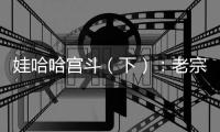娃哈哈宫斗（下）：老宗心里是娃哈哈的百年大计�，小宗心里只爱自己	！