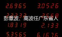 彭章波、高波任广东省人民检察院副检察长