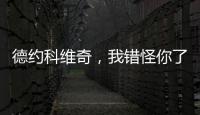 德约科维奇，我错怪你了	！