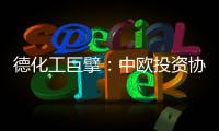 德化工巨擘：中欧投资协议有益双方