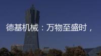 德基机械：万物至盛时�
，匠心正当燃
