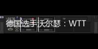 德国选手沃尔瑟：WTT美国大满贯条件糟糕�，不符合顶级赛事标准