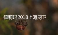 德莉玛2018上海厨卫展臻品大揭秘
，重磅来袭