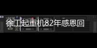 徐工起重机82年感恩回馈	，G2新机携全系家族豪礼“宠粉”