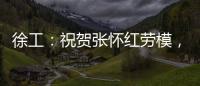 徐工：祝贺张怀红劳模，再获“新身份”！