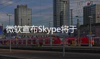 微软宣布Skype将于5月起停止服务
！月活跃用户曾超3亿