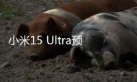 小米15 Ultra预售量数据披露：海外市场增长超100%