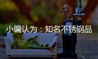 小编认为：知名不锈钢品牌从三方面实现健康发展