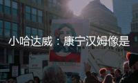 小哈达威	：康宁汉姆像是打了10年的老将 他攻防一体