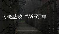 小吃店收“WiFi罚单”
：因未履行网络安全保护义务