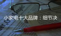 小家电十大品牌�：细节决定一切 品质服务要做到位
