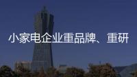 小家电企业重品牌、重研发、重口碑