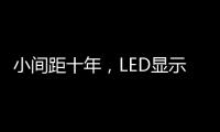 小间距十年�
，LED显示屏蜕变