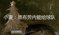 小麦
：德布劳内能给球队实力带来巨大提升 走出舒适圈为自己自豪