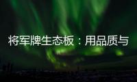 将军牌生态板�：用品质与服务赢得信赖
