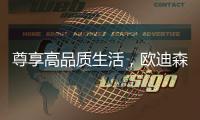 尊享高品质生活，欧迪森铸造快意人生