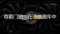 尊霸门窗：在诗意流年中 藏好你的“冬暖夏凉”