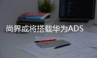 尚界或将搭载华为ADS4，20万级智能化洗牌一触即发