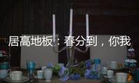 居高地板：春分到，你我相遇在美好的春天