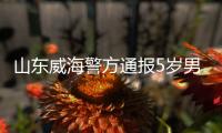 山东威海警方通报5岁男童疑被打致死事件：两名犯罪嫌疑人被刑拘