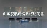 山东舰航母编队将访问香港，对外开放预约指南→