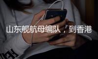 山东舰航母编队
，到香港了