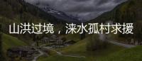 山洪过境，涞水孤村求援：十余人失联，二人遇难