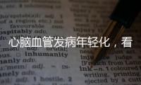 心脑血管发病年轻化，看看这份防治“地图”