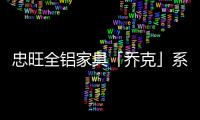忠旺全铝家具「乔克」系列
�：删繁就简�，生活需要减法