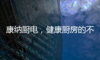 康纳厨电�，健康厨房的不二之选!