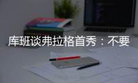 库班谈弗拉格首秀
：不要给他压力 科比也花了两年才找到感觉