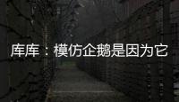 库库：模仿企鹅是因为它们是终生伴侣，我进球了妻儿也会在家模仿