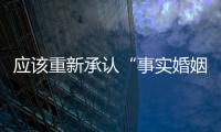 应该重新承认“事实婚姻”吗？要保障婚姻当维持真正的公平与对等