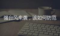 强台风来袭，该如何防范
	？