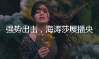 强势出击，海涛莎展播央视四大频道