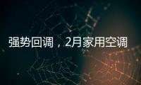 强势回调，2月家用空调产销双双高增长