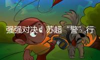 强强对决！苏超“警”行时�！