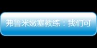 弗鲁米嫩塞教练：我们可以昂首离开
，回到巴西继续争冠