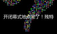 开闭幕式地点定了
！残特奥会比赛总日程公布