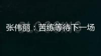 张伟丽：苦练等待下一场卫冕战