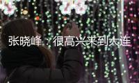 张晓峰：很高兴来到大连，希望以一个全新面貌取得一个好结果