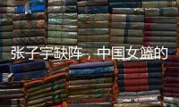 张子宇缺阵，中国女篮的世青赛之旅不容乐观