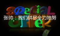 张帅
：我们拼尽全力地努力
，只为了被淘汰得慢一点