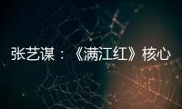 张艺谋：《满江红》核心内涵是家国情怀